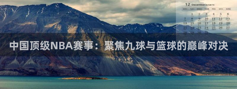 大蓝鲸直播间：中国顶级NBA赛事：聚焦九球与篮球的巅峰对决