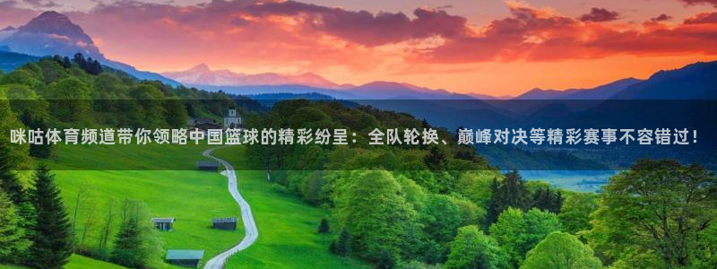 蓝鲸体育在线直播：咪咕体育频道带你领略中国篮球的精彩纷呈：全队轮换、巅峰对决等精彩赛事不容错过！