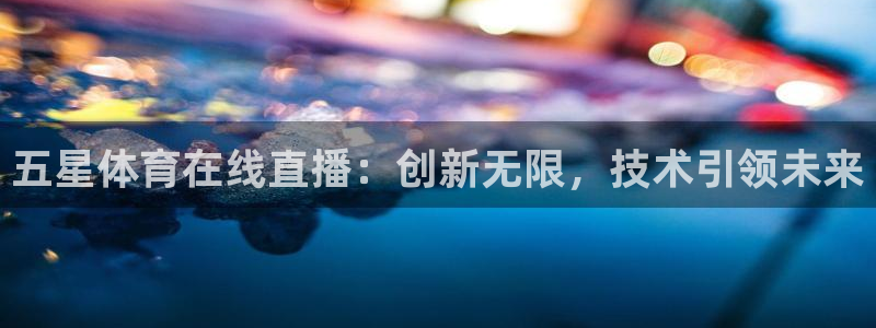 蓝鲸直播男：五星体育在线直播：创新无限，技术引领未来