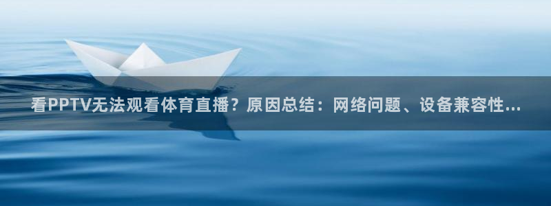 蓝鲸体育直播app免费：看PPTV无法观看体育直播？原因总结：网络问题、设备兼容性...