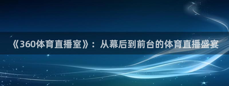 蓝鲸体育直播在线观看免费：《360体育直播室》：从幕后到前台的体育直播盛宴